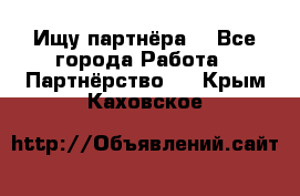 Ищу партнёра  - Все города Работа » Партнёрство   . Крым,Каховское